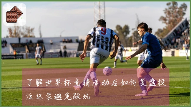 了解世界杯竞猜活动后如何复盘投注记录避免踩坑