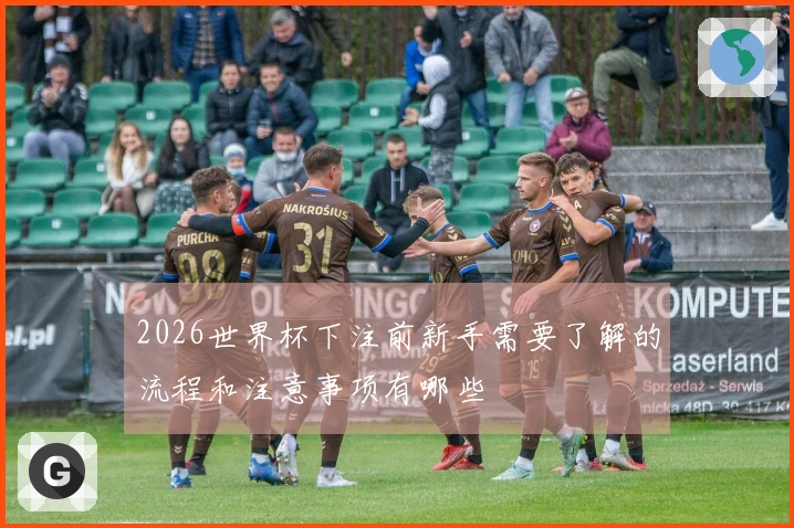 2026世界杯下注前新手需要了解的流程和注意事项有哪些