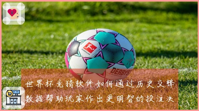 世界杯竞猜软件如何通过历史交锋数据帮助玩家作出更明智的投注决策