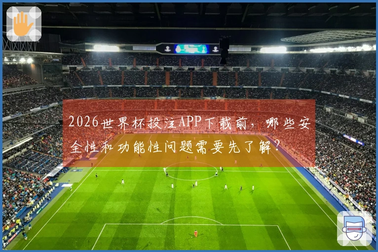 2026世界杯投注APP下载前，哪些安全性和功能性问题需要先了解？