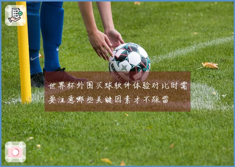 世界杯外围买球软件体验对比时需要注意哪些关键因素才不踩雷