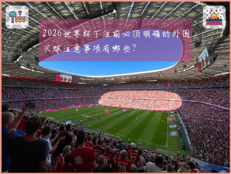 2026世界杯下注前必须明确的外围买球注意事项有哪些？