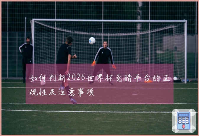 如何判断2026世界杯竞猜平台的正规性及注意事项