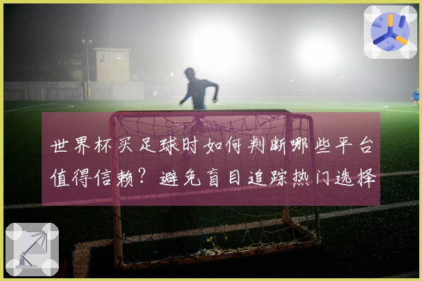 世界杯买足球时如何判断哪些平台值得信赖？避免盲目追踪热门选择！