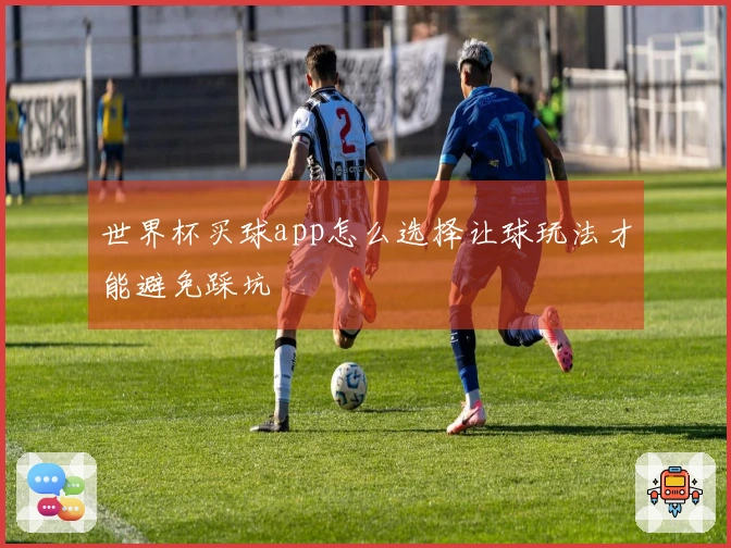 世界杯买球app怎么选择让球玩法才能避免踩坑