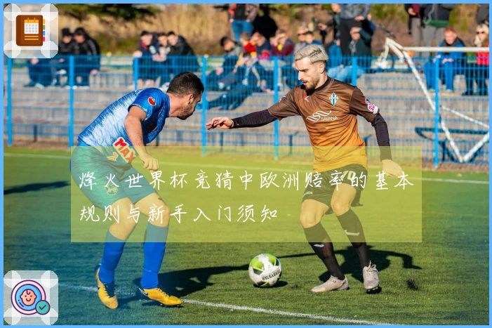 烽火世界杯竞猜中欧洲赔率的基本规则与新手入门须知