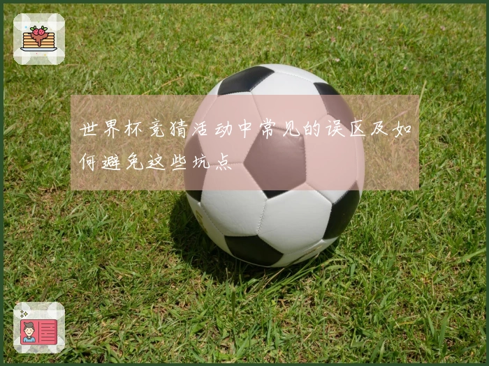 世界杯竞猜活动中常见的误区及如何避免这些坑点