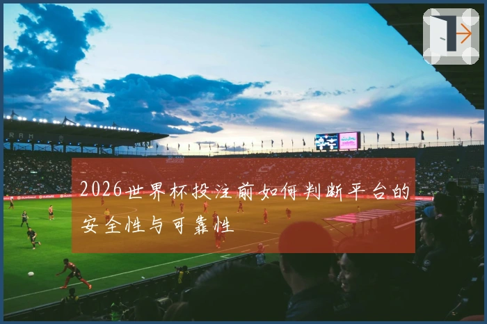 2026世界杯投注前如何判断平台的安全性与可靠性