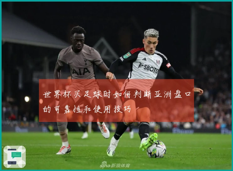 世界杯买足球时如何判断亚洲盘口的可靠性和使用技巧