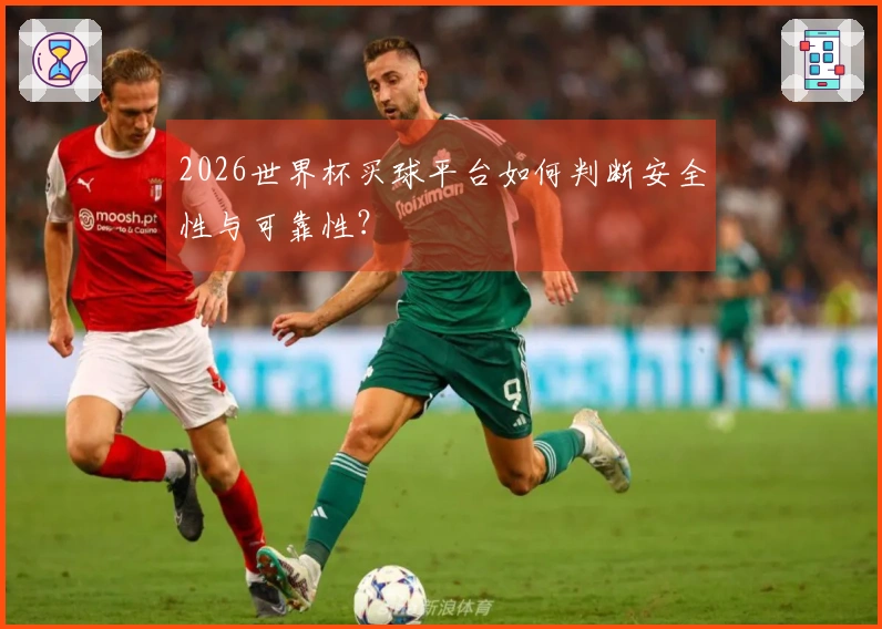 2026世界杯买球平台如何判断安全性与可靠性？