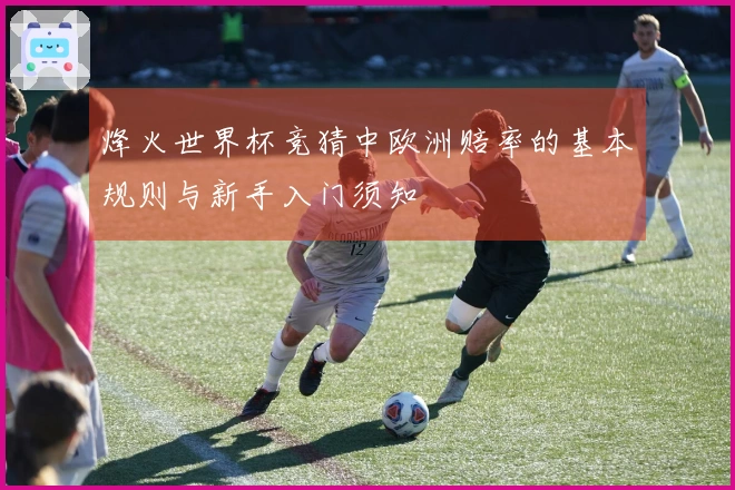 烽火世界杯竞猜中欧洲赔率的基本规则与新手入门须知