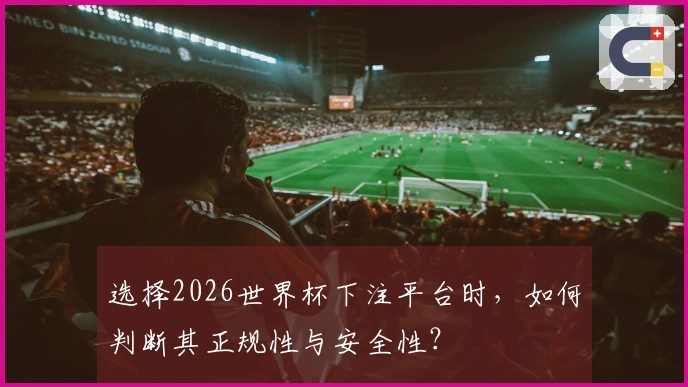 选择2026世界杯下注平台时，如何判断其正规性与安全性？