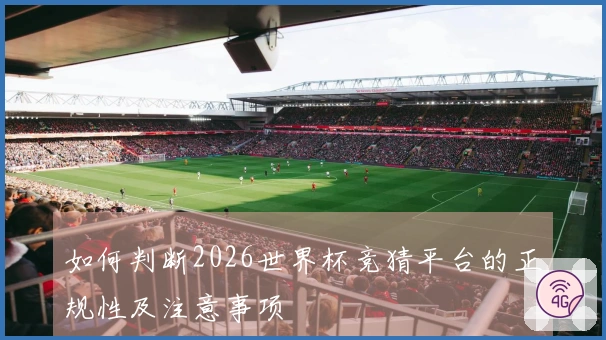 如何判断2026世界杯竞猜平台的正规性及注意事项