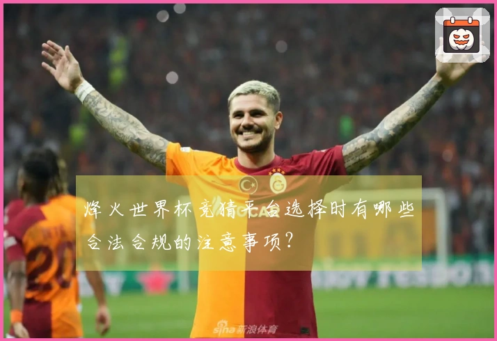 烽火世界杯竞猜平台选择时有哪些合法合规的注意事项？