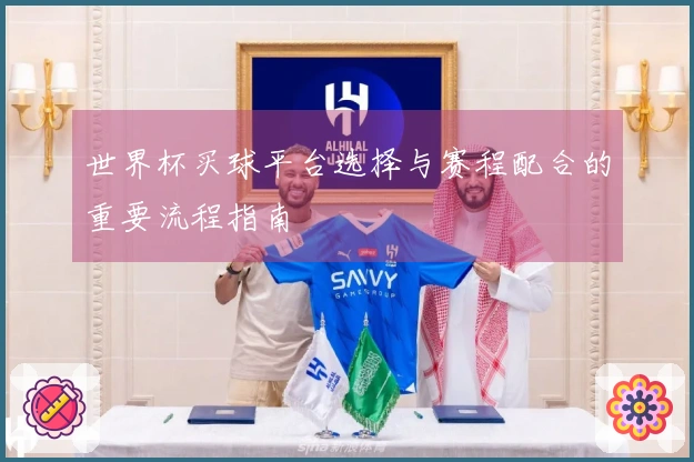 世界杯买球平台选择与赛程配合的重要流程指南