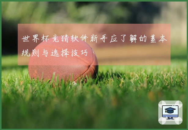 世界杯竞猜软件新手应了解的基本规则与选择技巧