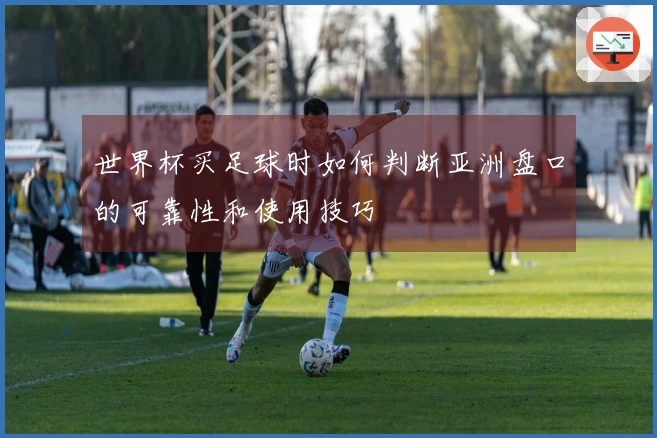 世界杯买足球时如何判断亚洲盘口的可靠性和使用技巧