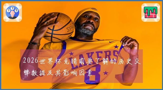 2026世界杯竞猜前要了解的历史交锋数据及其影响因素