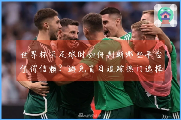 世界杯买足球时如何判断哪些平台值得信赖？避免盲目追踪热门选择！